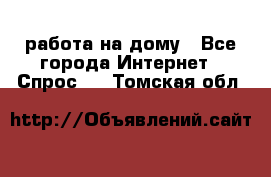 работа на дому - Все города Интернет » Спрос   . Томская обл.